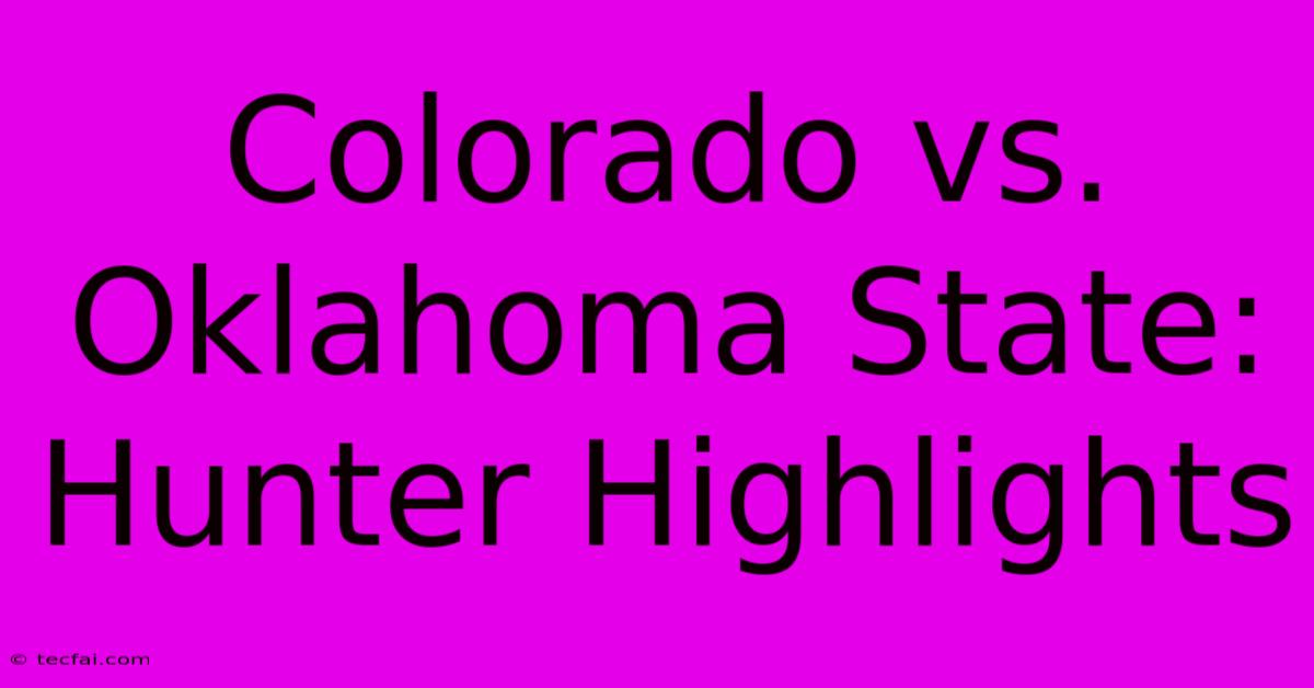 Colorado Vs. Oklahoma State: Hunter Highlights