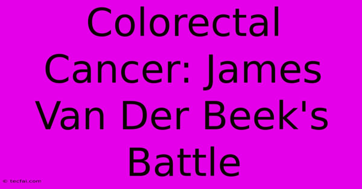 Colorectal Cancer: James Van Der Beek's Battle