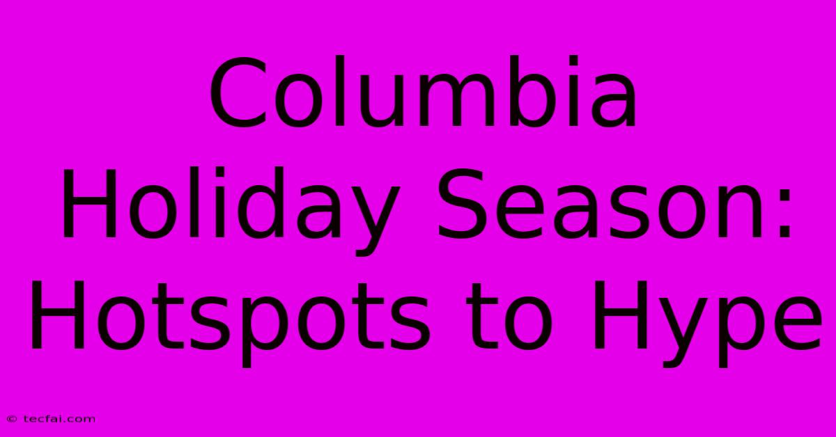 Columbia Holiday Season: Hotspots To Hype