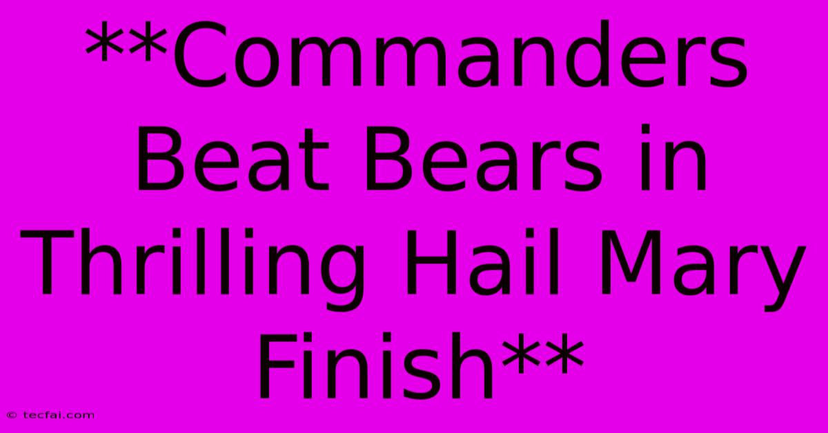 **Commanders Beat Bears In Thrilling Hail Mary Finish** 