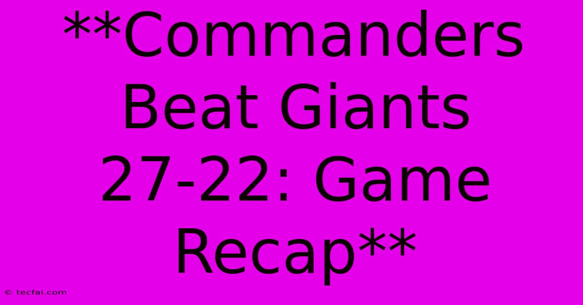 **Commanders Beat Giants 27-22: Game Recap**