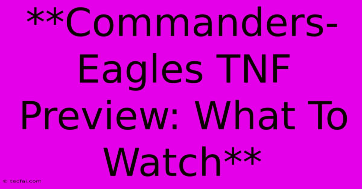 **Commanders-Eagles TNF Preview: What To Watch**