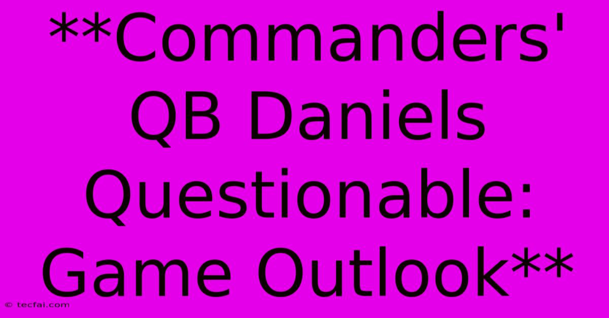 **Commanders' QB Daniels Questionable: Game Outlook** 