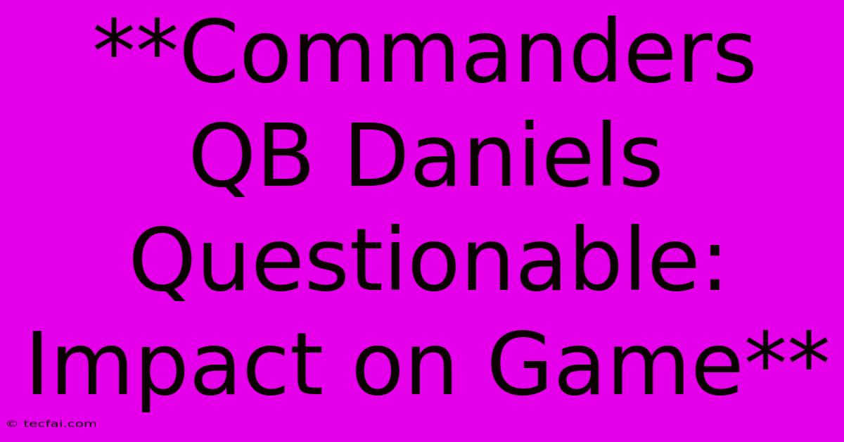 **Commanders QB Daniels Questionable: Impact On Game**