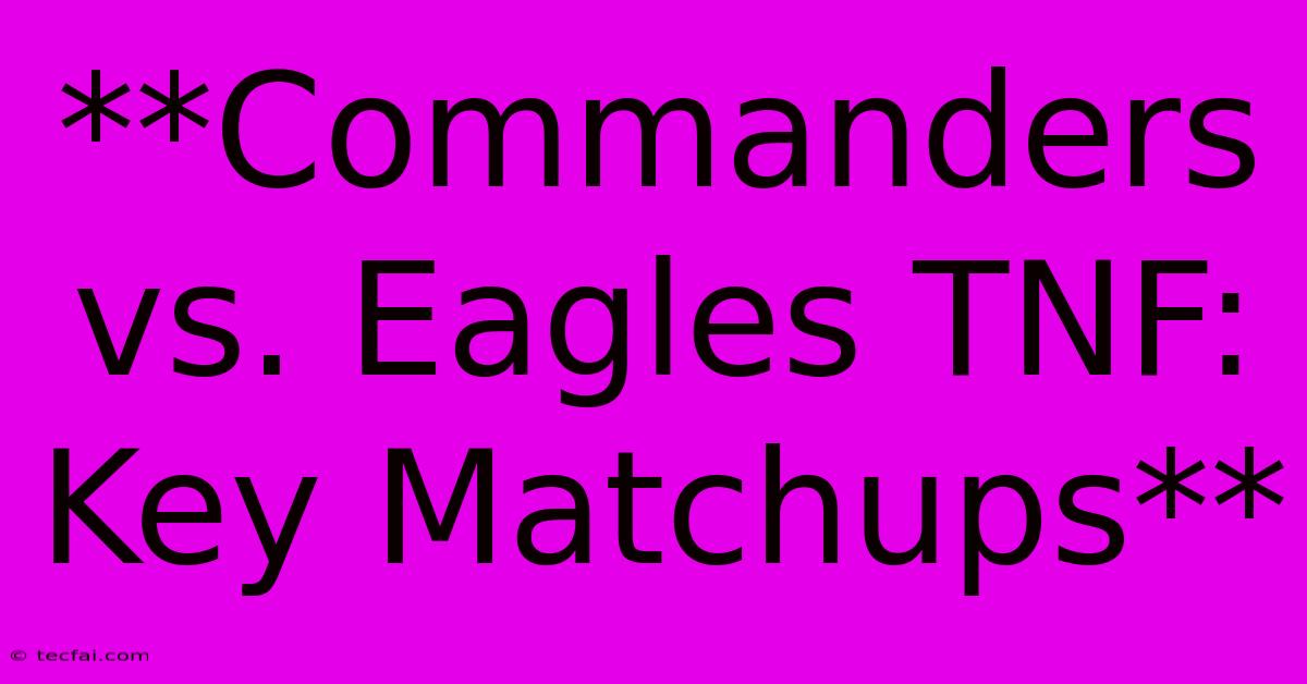 **Commanders Vs. Eagles TNF: Key Matchups**