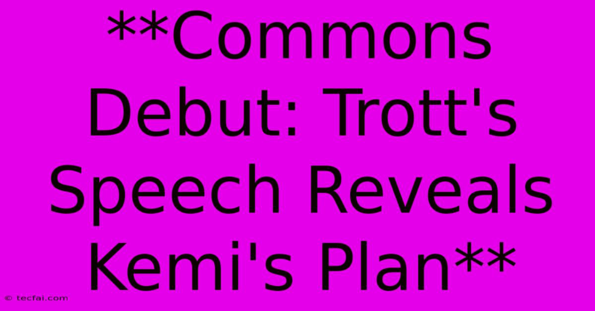 **Commons Debut: Trott's Speech Reveals Kemi's Plan**