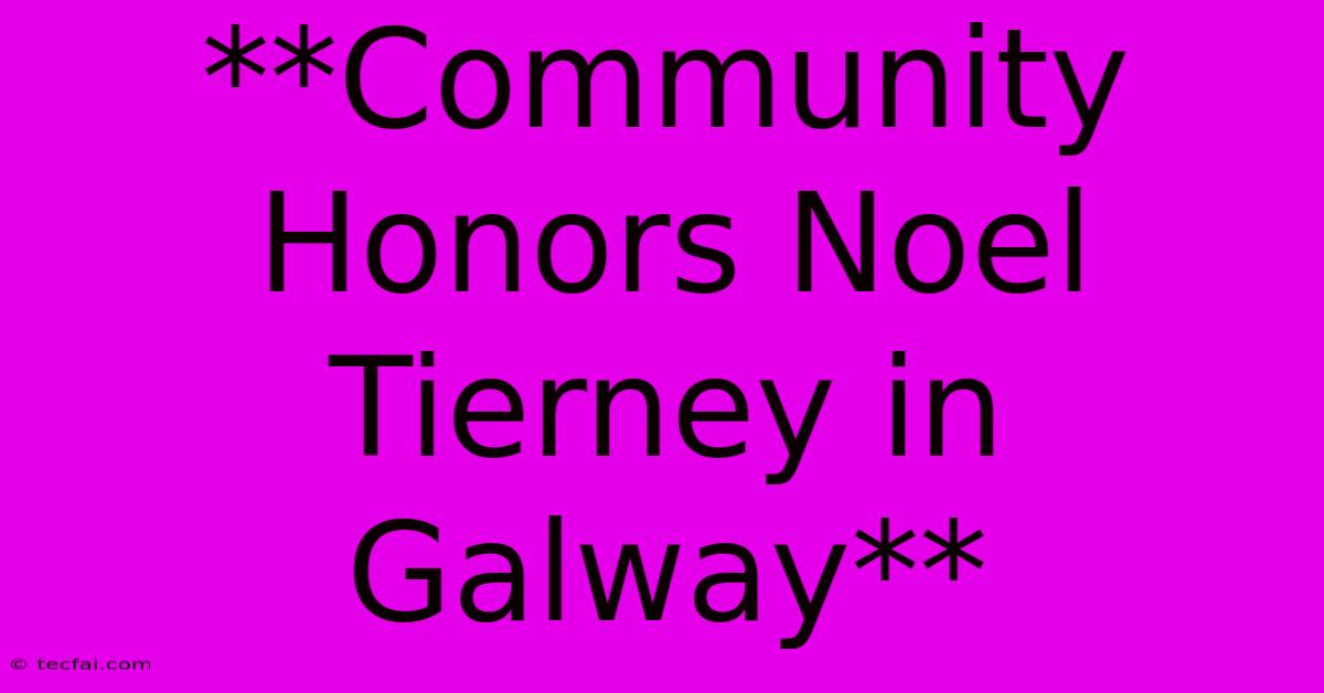 **Community Honors Noel Tierney In Galway**