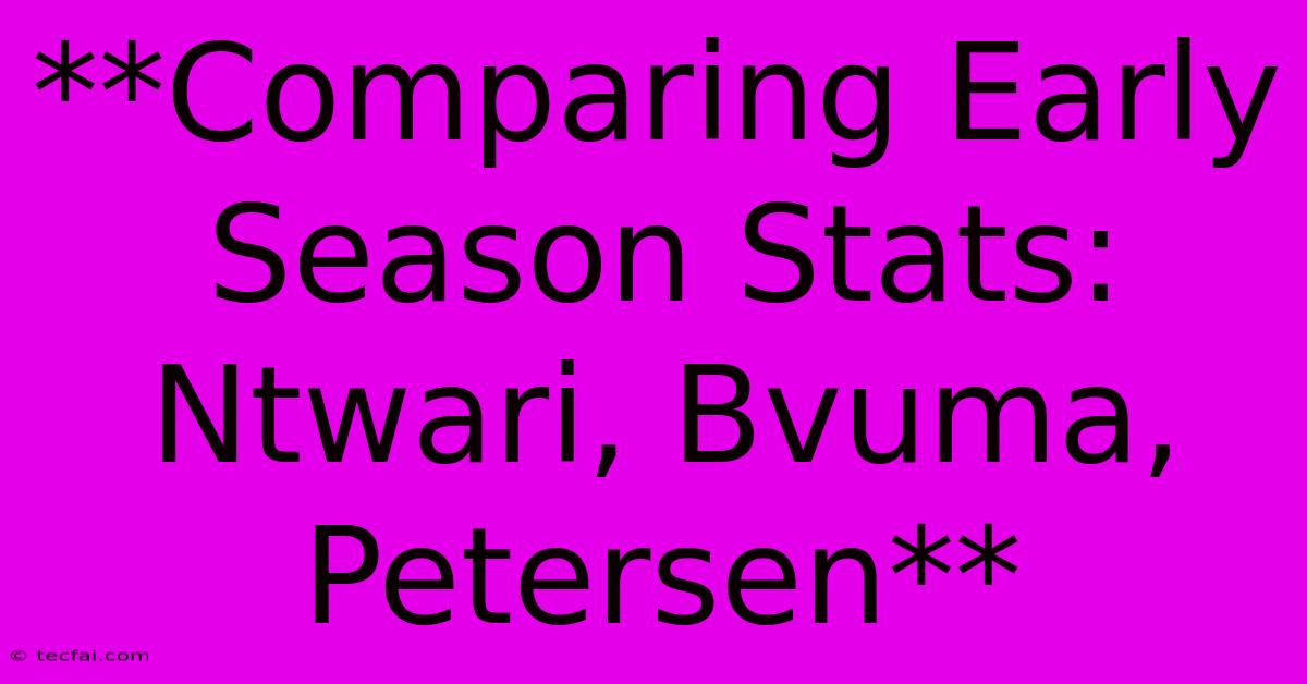 **Comparing Early Season Stats: Ntwari, Bvuma, Petersen**