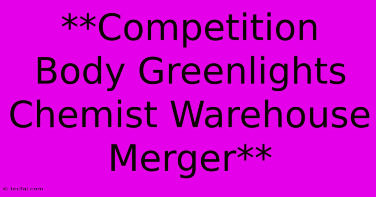 **Competition Body Greenlights Chemist Warehouse Merger** 