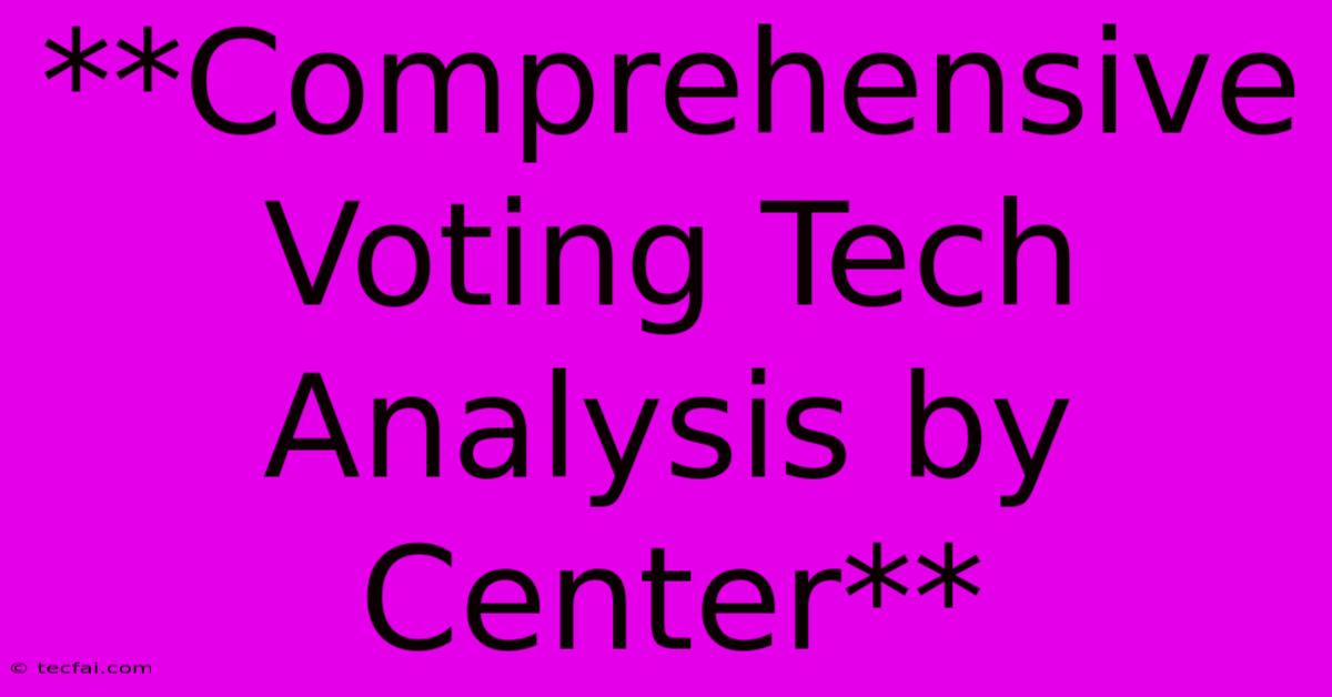 **Comprehensive Voting Tech Analysis By Center**