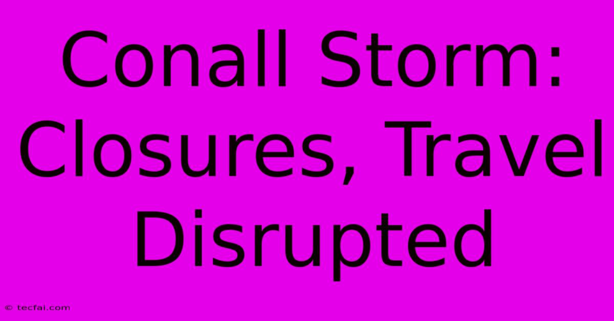 Conall Storm: Closures, Travel Disrupted