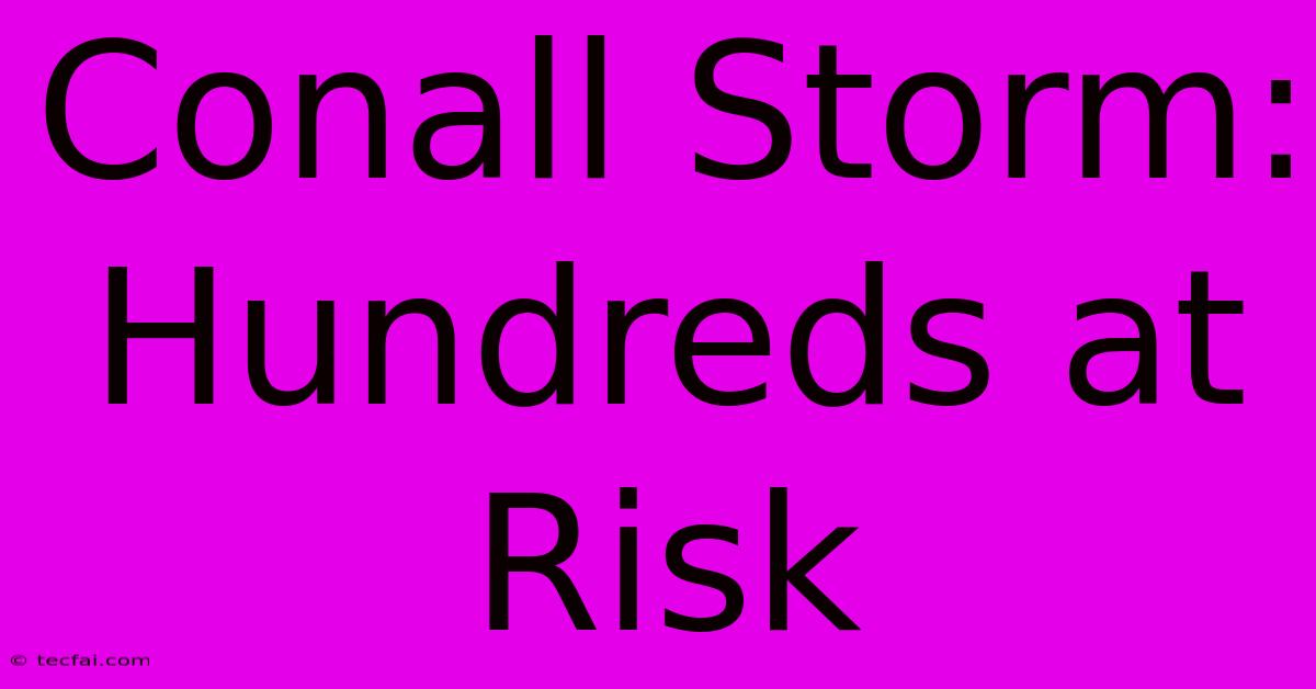 Conall Storm: Hundreds At Risk