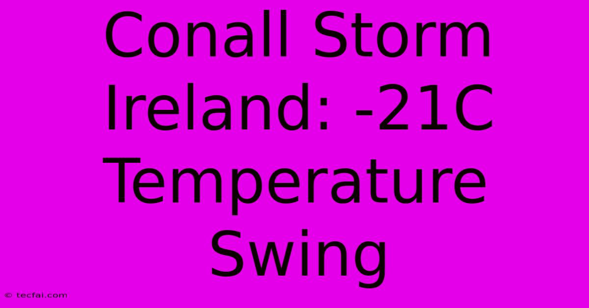 Conall Storm Ireland: -21C Temperature Swing