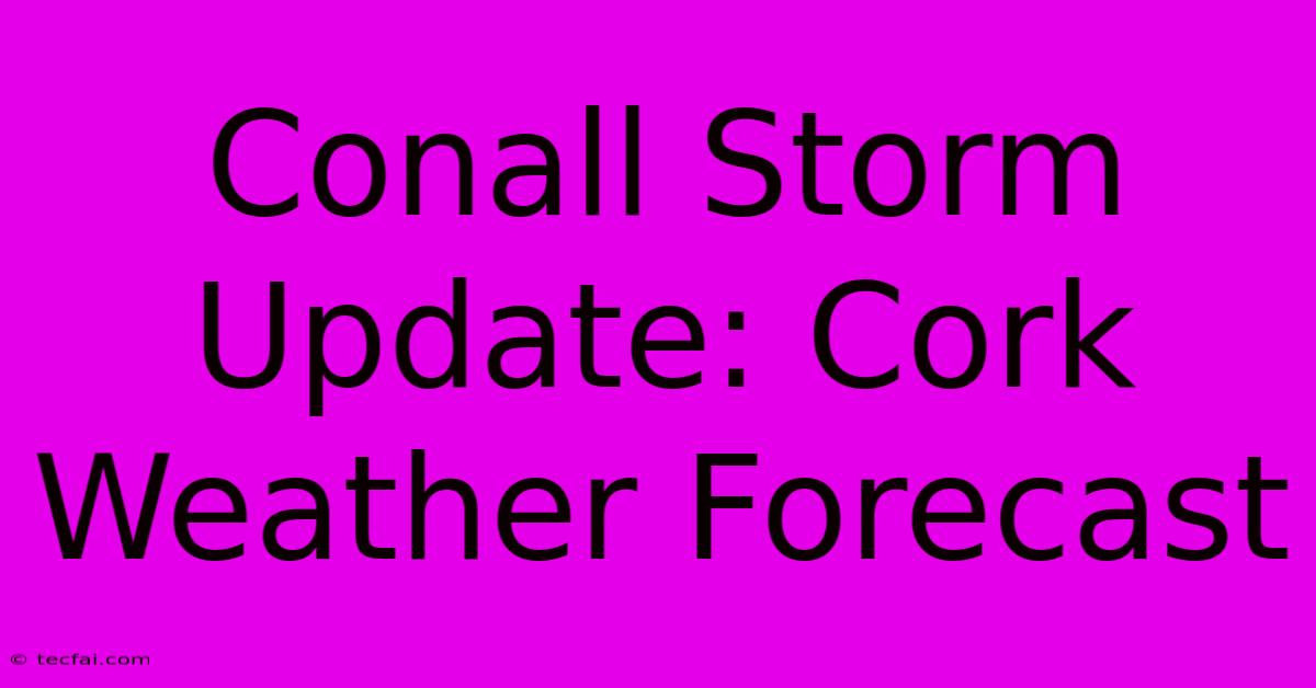 Conall Storm Update: Cork Weather Forecast