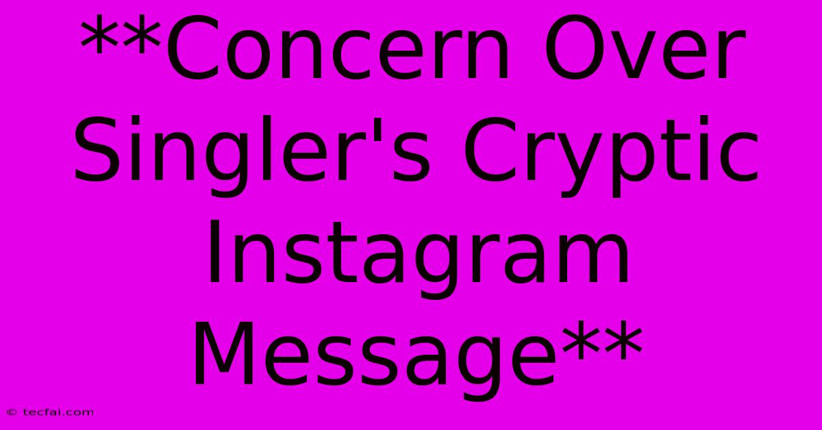 **Concern Over Singler's Cryptic Instagram Message** 