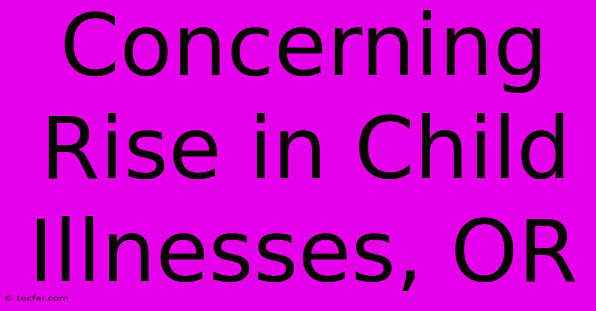 Concerning Rise In Child Illnesses, OR