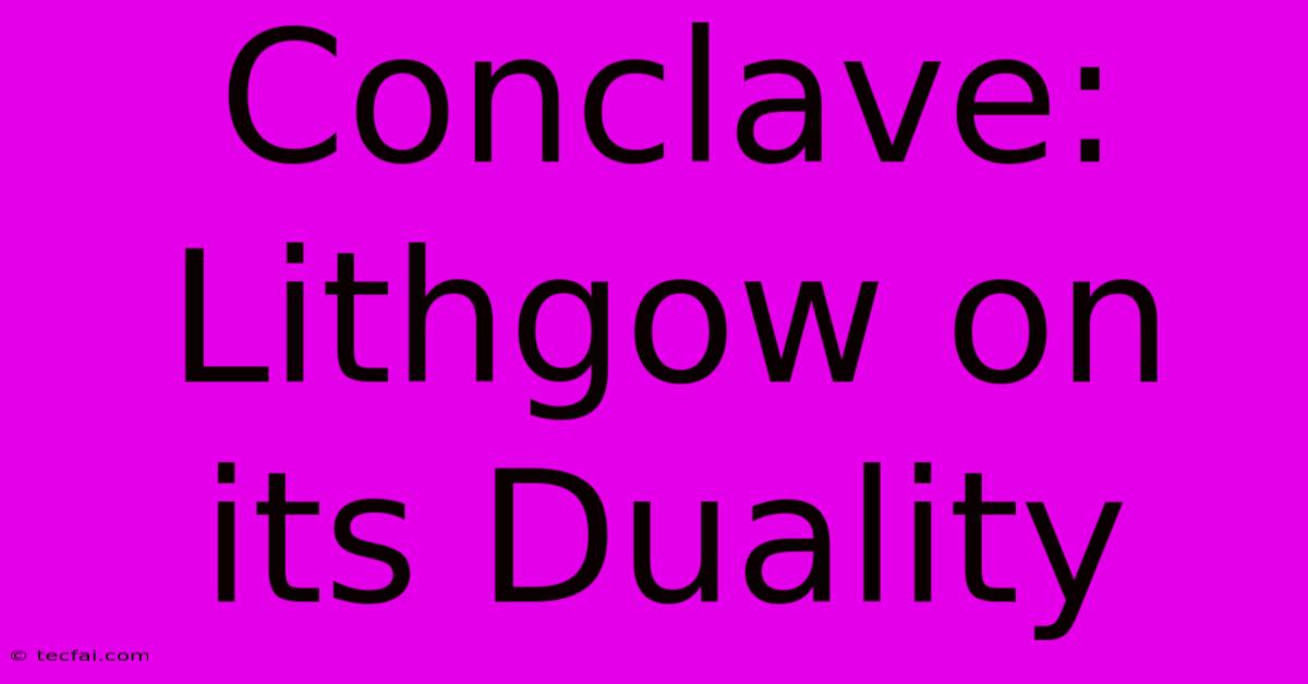 Conclave: Lithgow On Its Duality