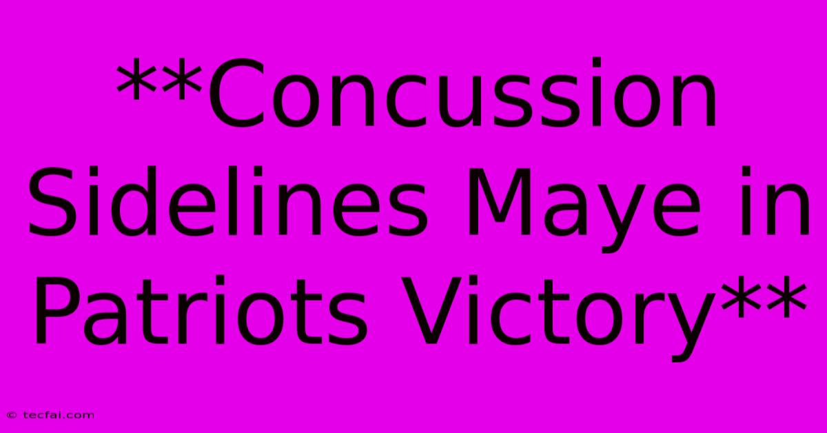 **Concussion Sidelines Maye In Patriots Victory**