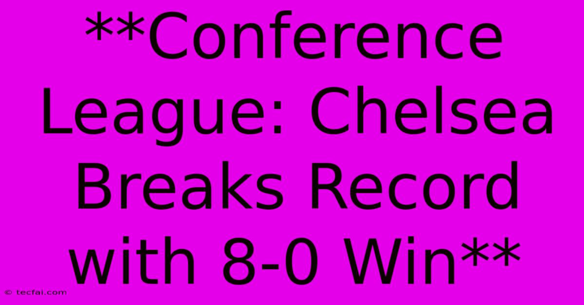 **Conference League: Chelsea Breaks Record With 8-0 Win**