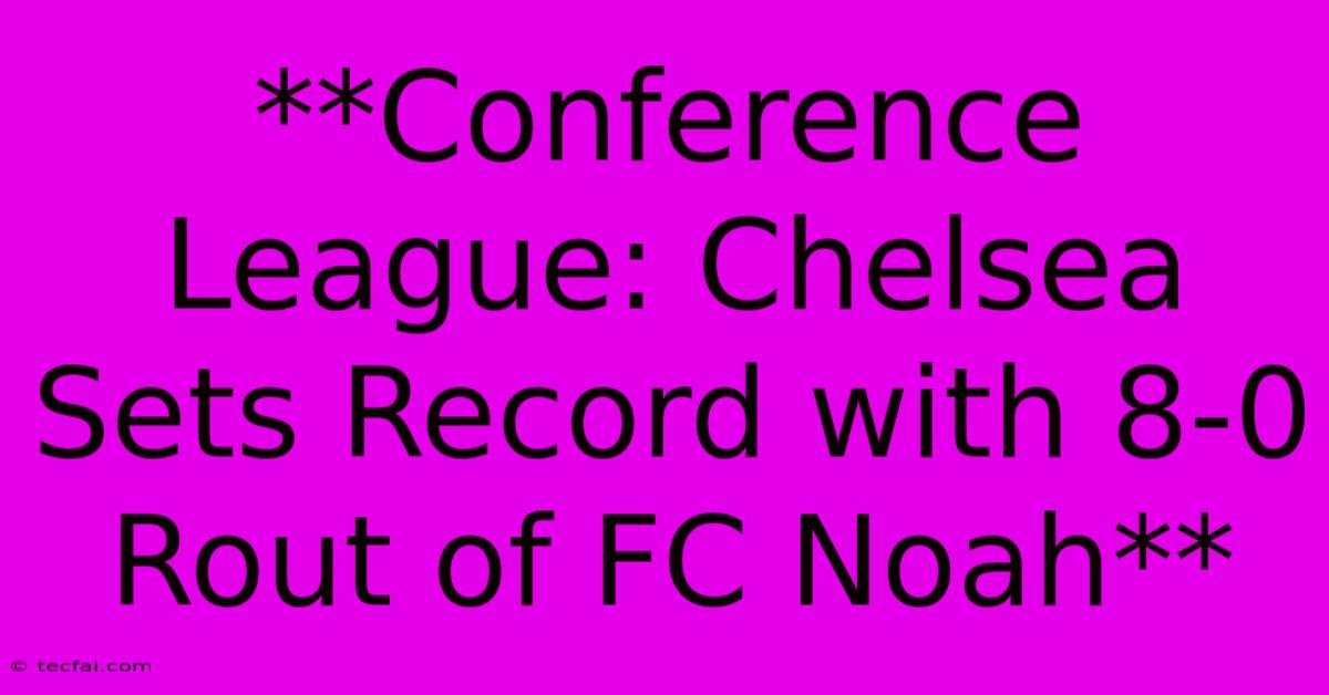 **Conference League: Chelsea Sets Record With 8-0 Rout Of FC Noah** 