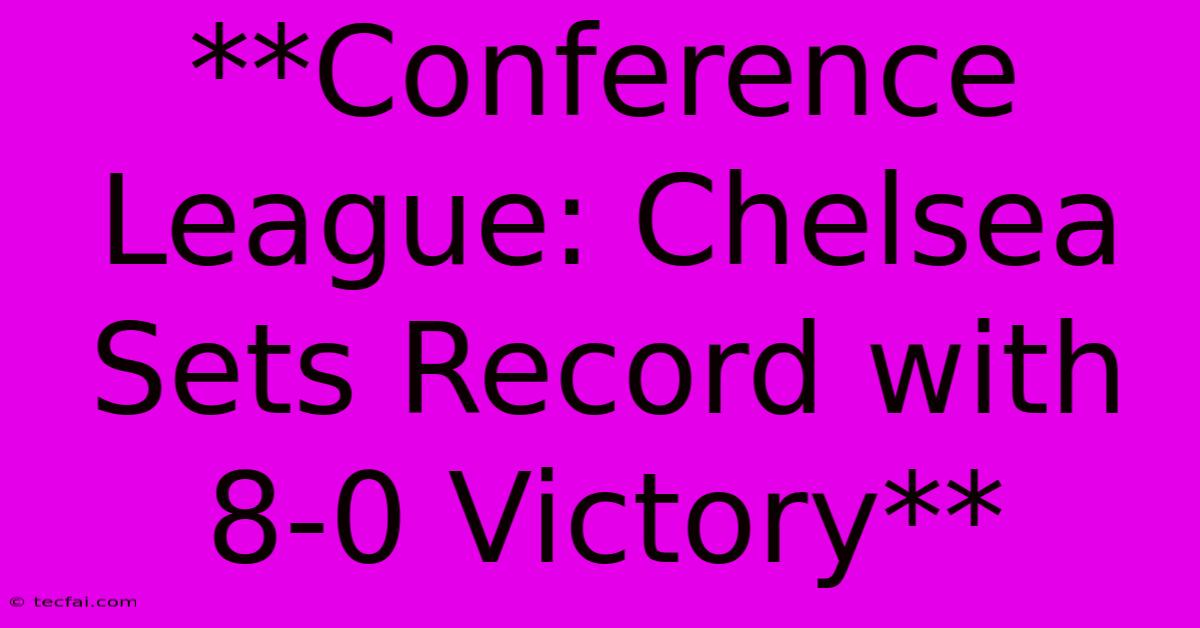 **Conference League: Chelsea Sets Record With 8-0 Victory**