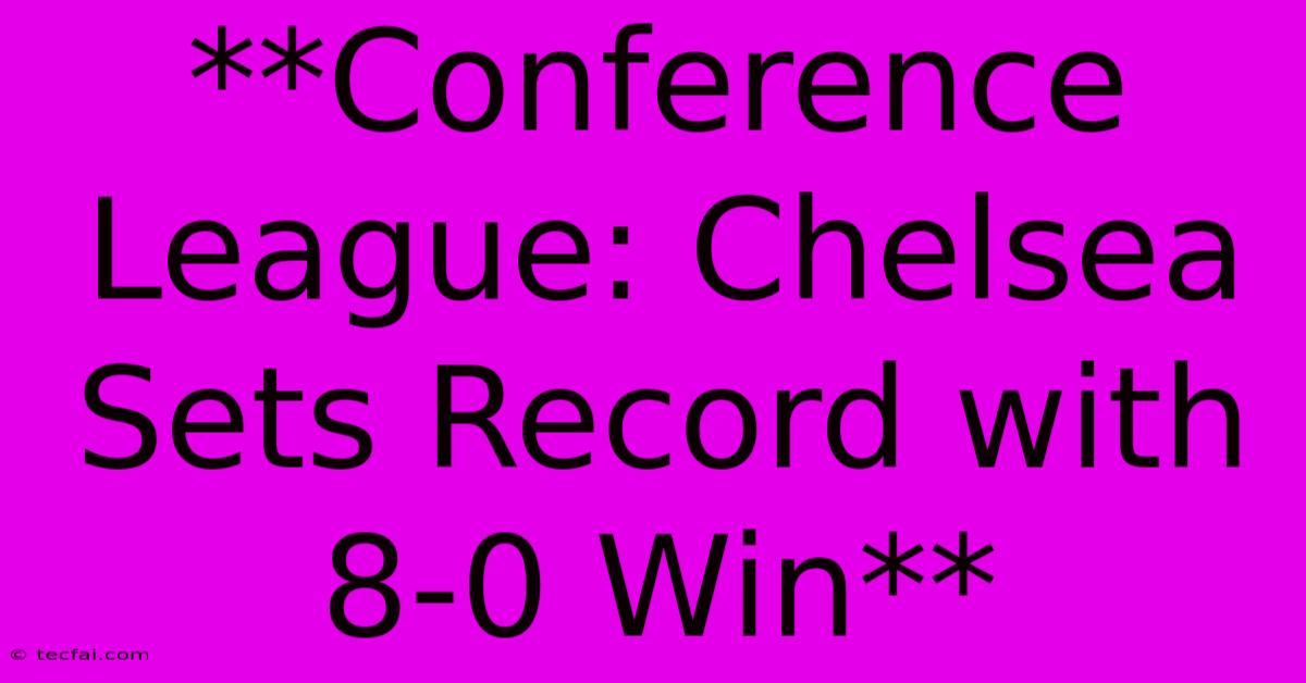 **Conference League: Chelsea Sets Record With 8-0 Win** 