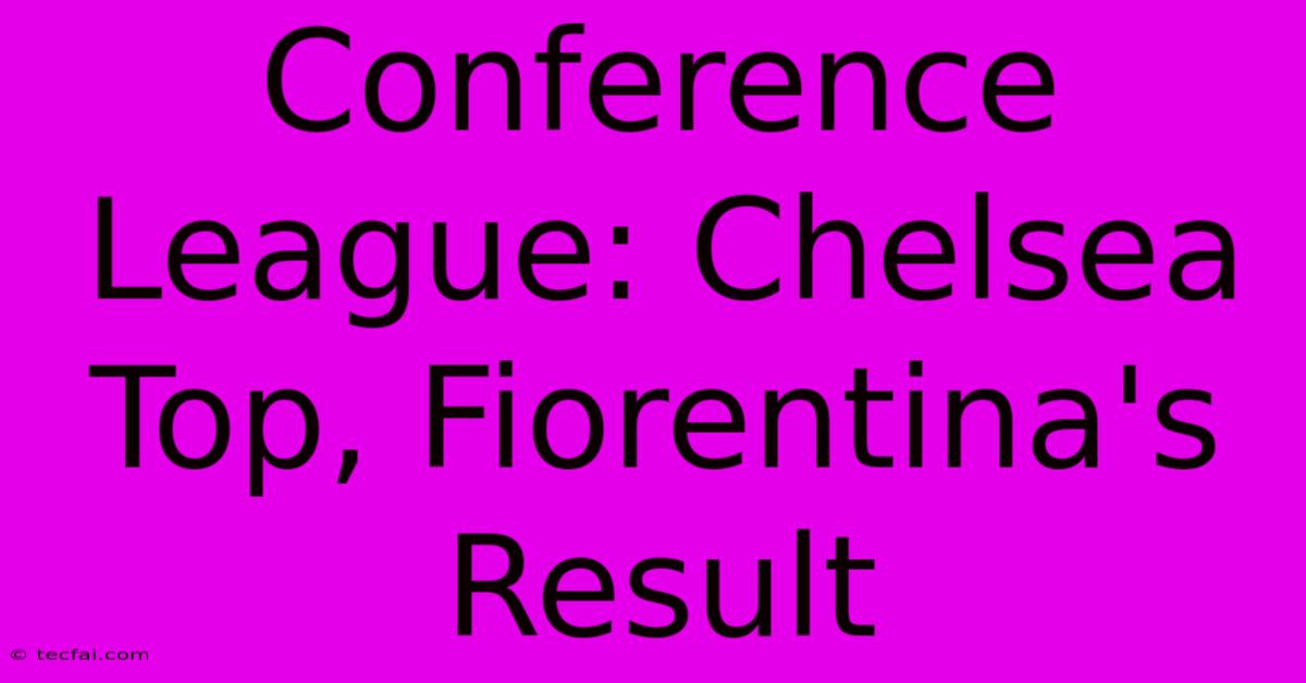 Conference League: Chelsea Top, Fiorentina's Result