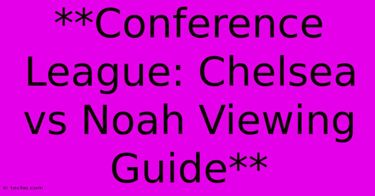 **Conference League: Chelsea Vs Noah Viewing Guide**