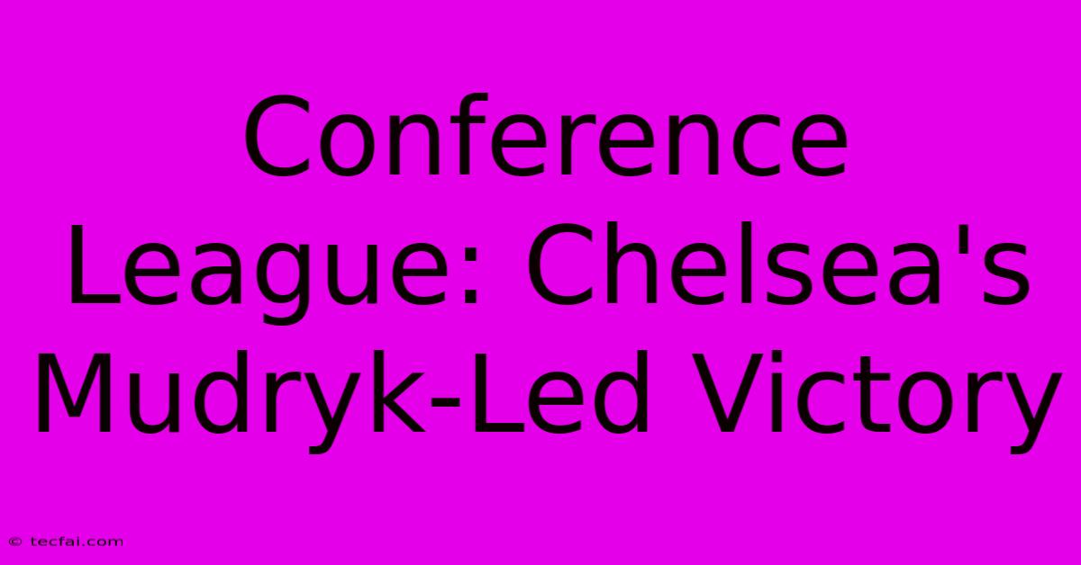 Conference League: Chelsea's Mudryk-Led Victory