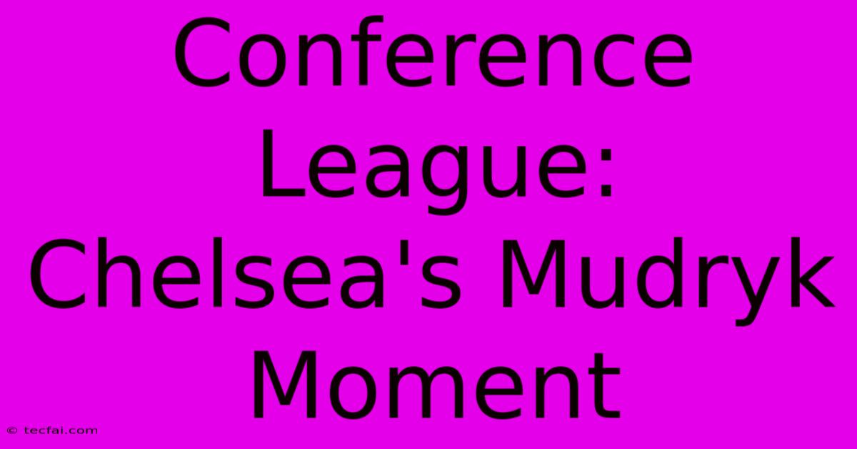 Conference League: Chelsea's Mudryk Moment