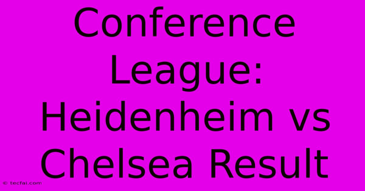 Conference League: Heidenheim Vs Chelsea Result