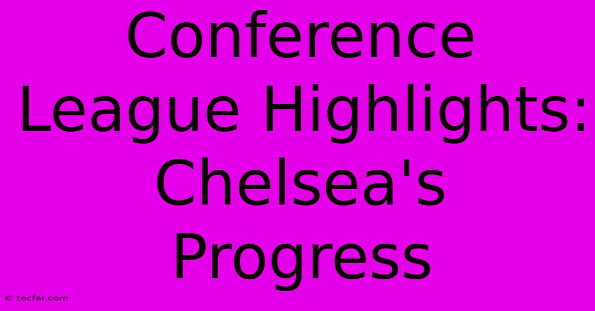 Conference League Highlights: Chelsea's Progress