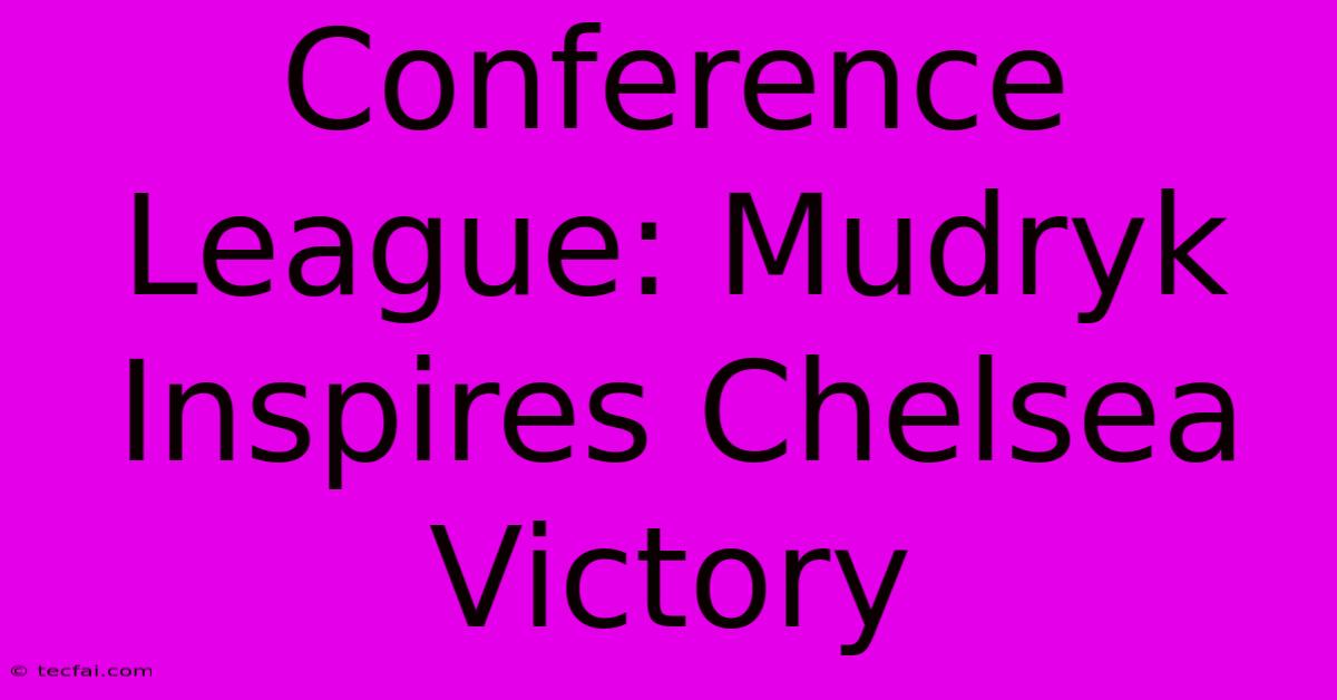 Conference League: Mudryk Inspires Chelsea Victory