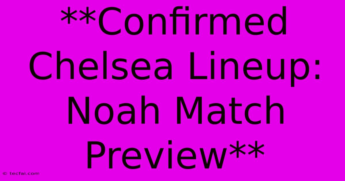 **Confirmed Chelsea Lineup: Noah Match Preview**