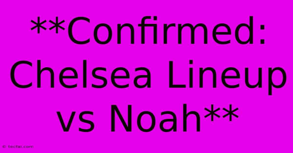 **Confirmed: Chelsea Lineup Vs Noah** 