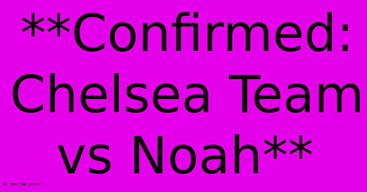 **Confirmed: Chelsea Team Vs Noah**