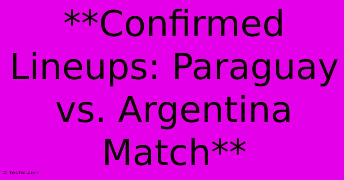 **Confirmed Lineups: Paraguay Vs. Argentina Match**