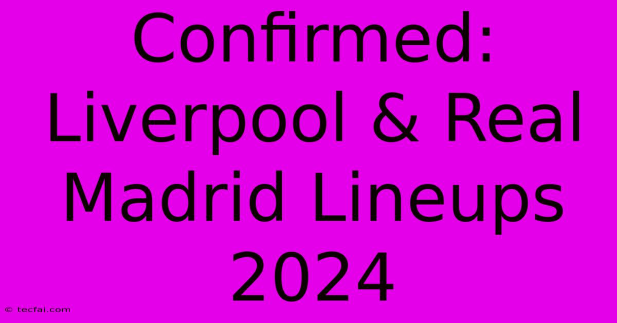 Confirmed: Liverpool & Real Madrid Lineups 2024