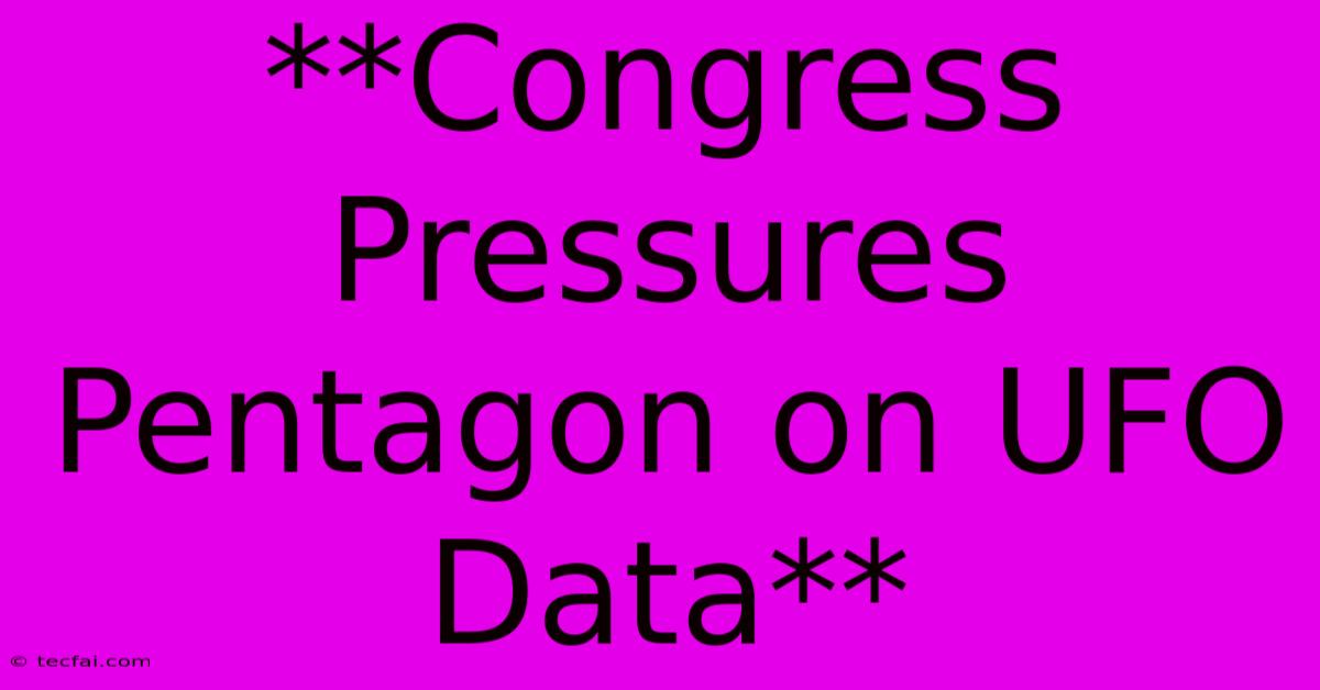 **Congress Pressures Pentagon On UFO Data** 