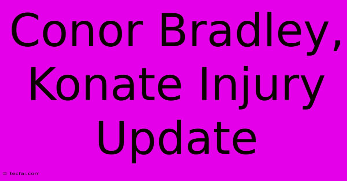 Conor Bradley, Konate Injury Update