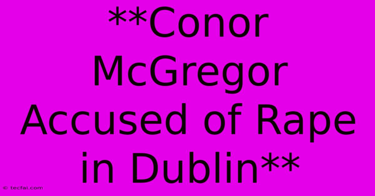 **Conor McGregor Accused Of Rape In Dublin**