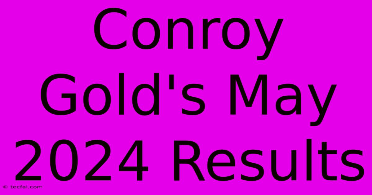 Conroy Gold's May 2024 Results