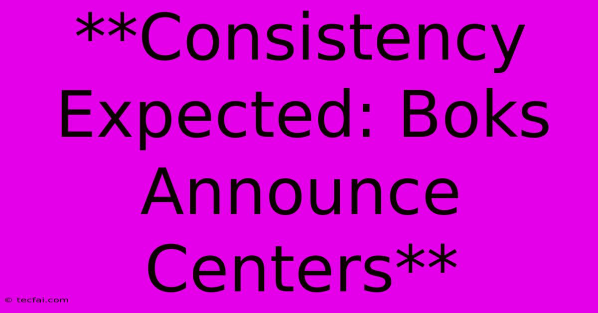 **Consistency Expected: Boks Announce Centers**