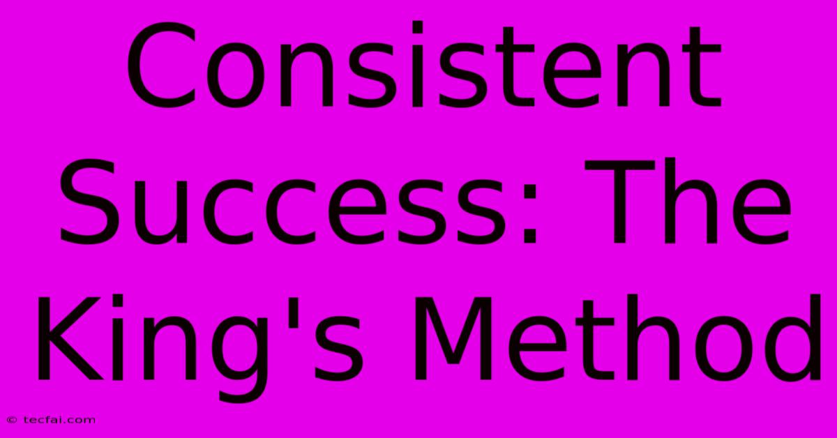 Consistent Success: The King's Method