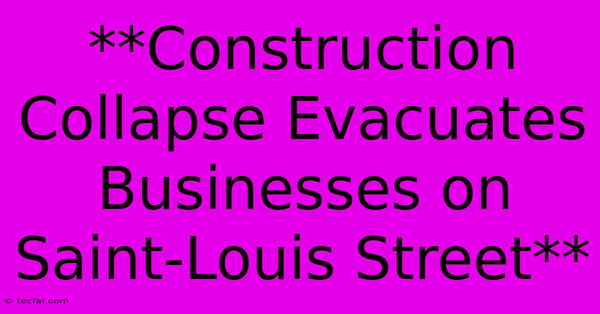 **Construction Collapse Evacuates Businesses On Saint-Louis Street** 