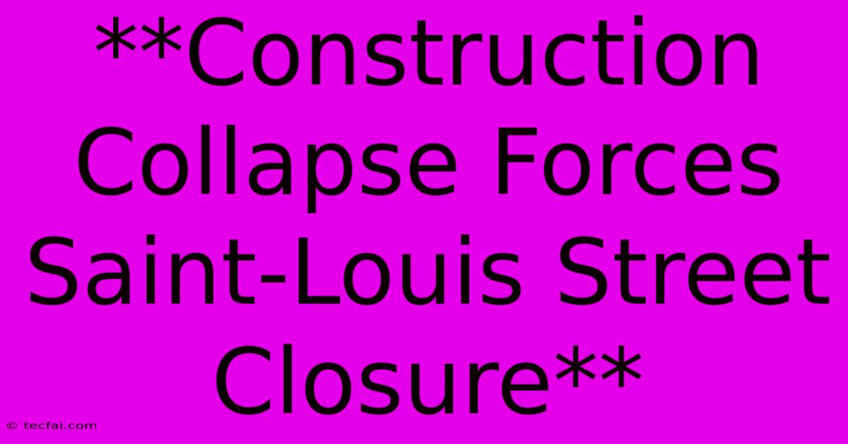 **Construction Collapse Forces Saint-Louis Street Closure**