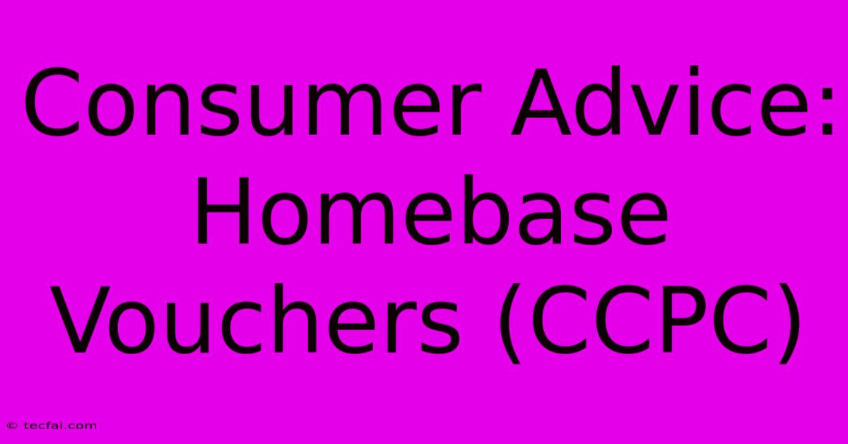 Consumer Advice: Homebase Vouchers (CCPC)