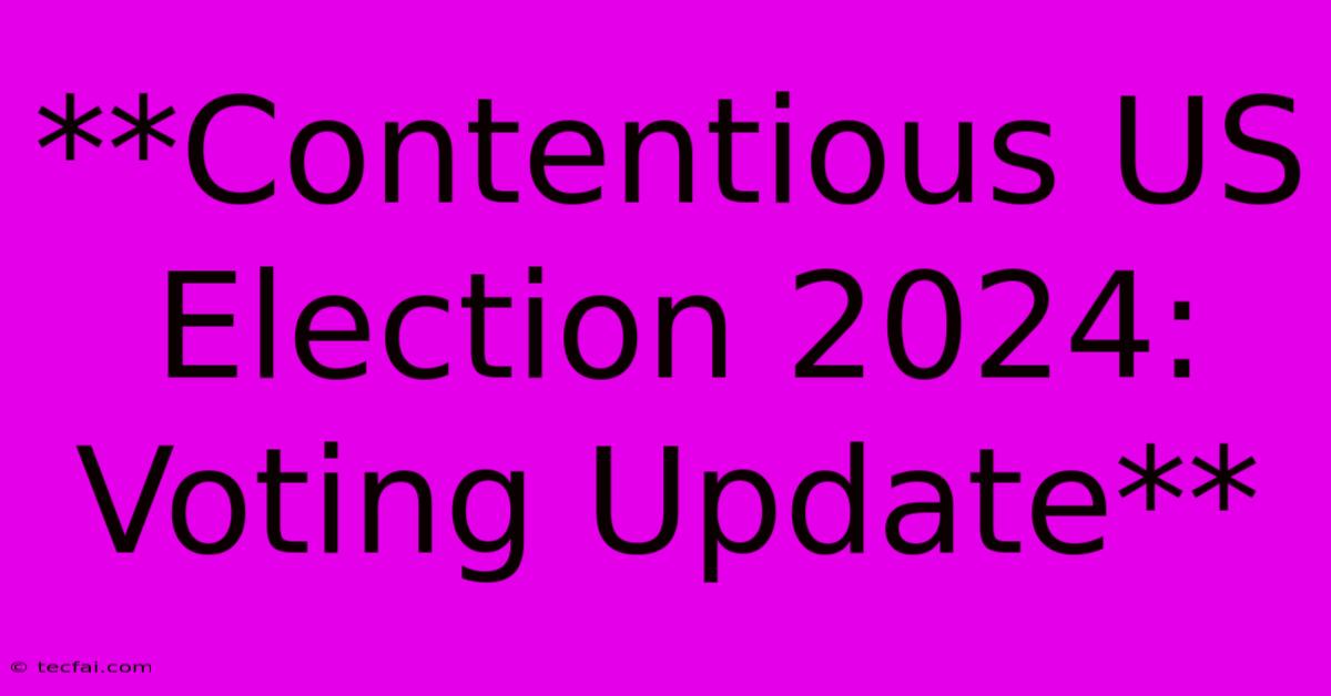 **Contentious US Election 2024: Voting Update** 