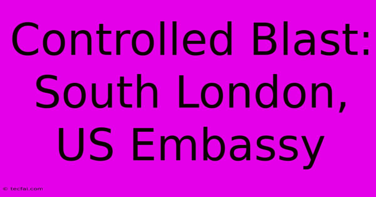 Controlled Blast: South London, US Embassy