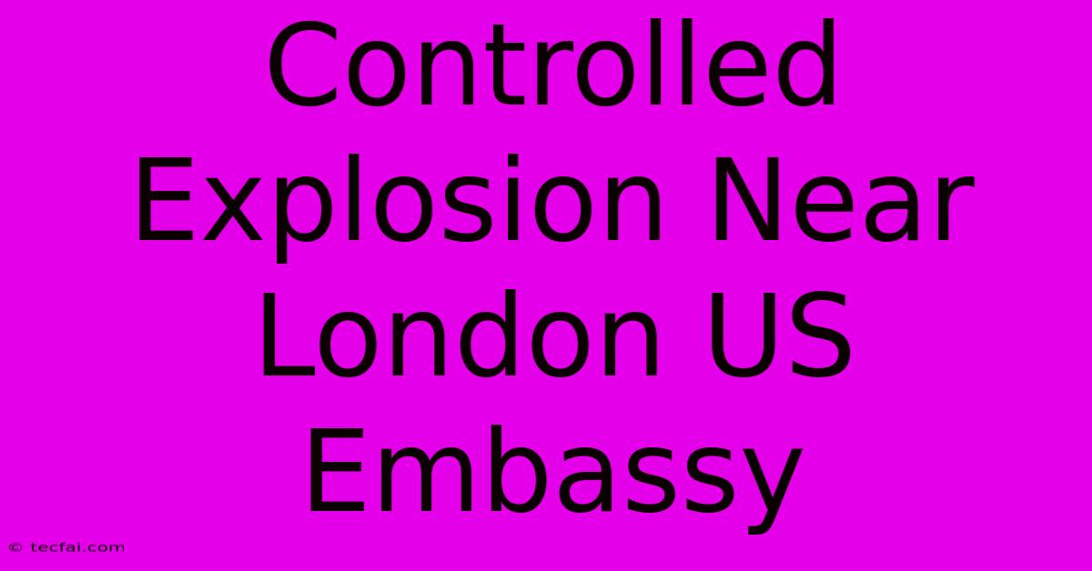 Controlled Explosion Near London US Embassy